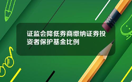 证监会降低券商缴纳证券投资者保护基金比例