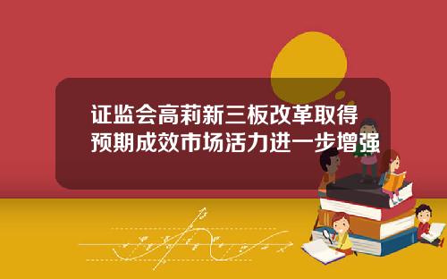 证监会高莉新三板改革取得预期成效市场活力进一步增强