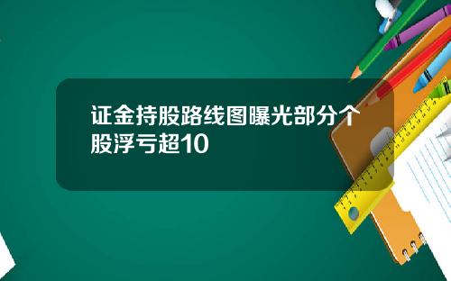 证金持股路线图曝光部分个股浮亏超10