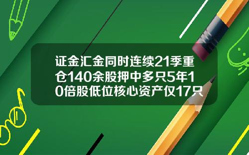 证金汇金同时连续21季重仓140余股押中多只5年10倍股低位核心资产仅17只