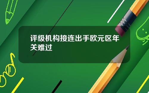 评级机构接连出手欧元区年关难过