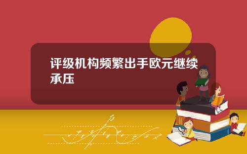 评级机构频繁出手欧元继续承压