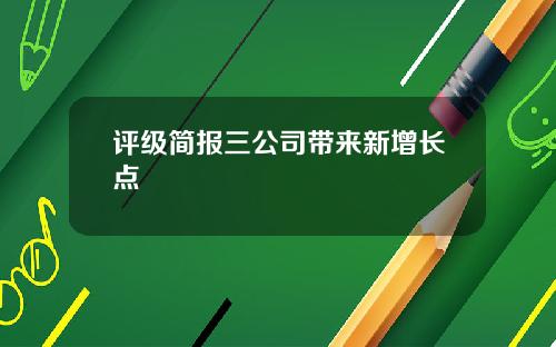 评级简报三公司带来新增长点