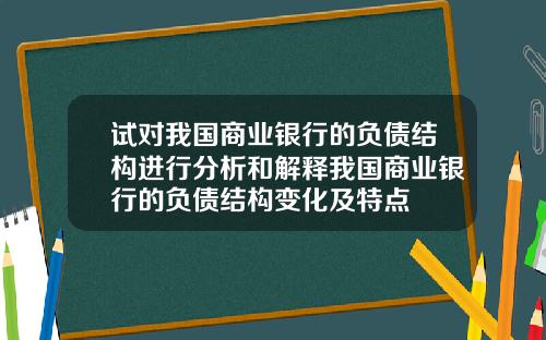 试对我国商业银行的负债结构进行分析和解释我国商业银行的负债结构变化及特点
