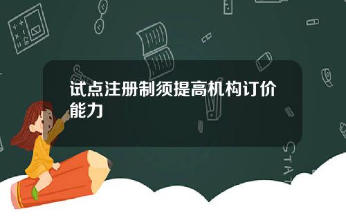 试点注册制须提高机构订价能力