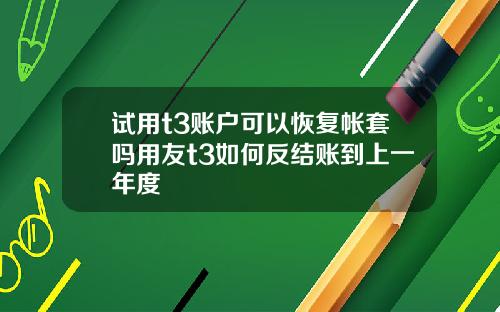 试用t3账户可以恢复帐套吗用友t3如何反结账到上一年度