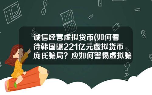 诚信经营虚拟货币(如何看待韩国曝221亿元虚拟货币庞氏骗局？应如何警惕虚拟骗局？)