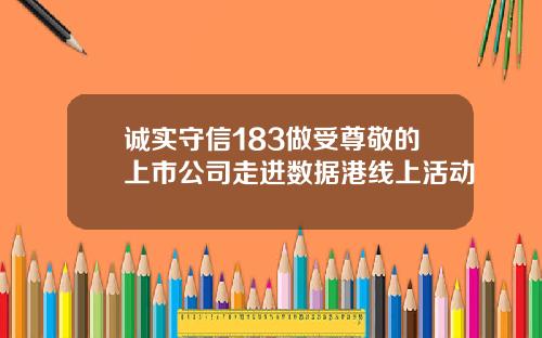 诚实守信183做受尊敬的上市公司走进数据港线上活动