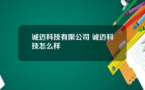 诚迈科技有限公司 诚迈科技怎么样