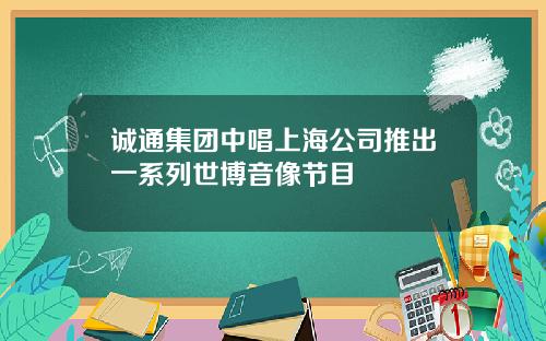 诚通集团中唱上海公司推出一系列世博音像节目