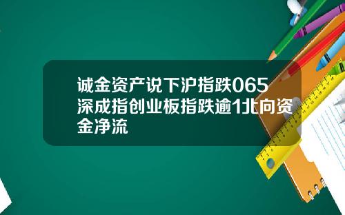 诚金资产说下沪指跌065深成指创业板指跌逾1北向资金净流