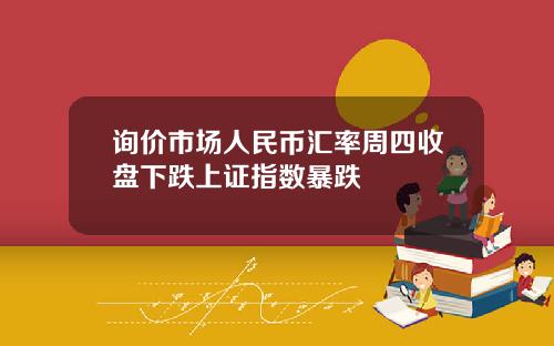 询价市场人民币汇率周四收盘下跌上证指数暴跌