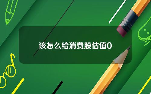 该怎么给消费股估值0