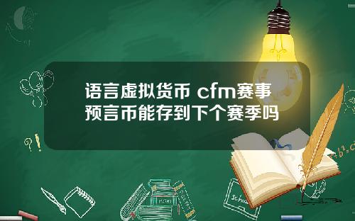 语言虚拟货币 cfm赛事预言币能存到下个赛季吗