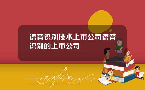 语音识别技术上市公司语音识别的上市公司