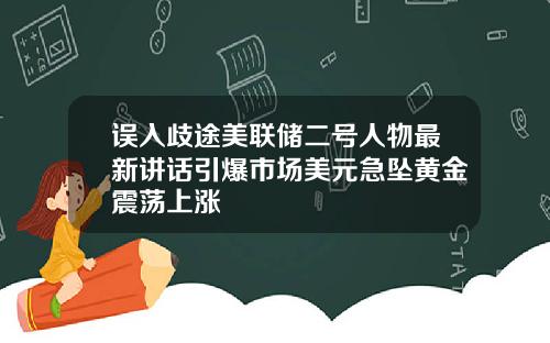 误入歧途美联储二号人物最新讲话引爆市场美元急坠黄金震荡上涨