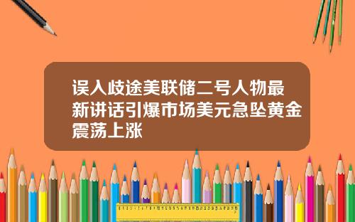 误入歧途美联储二号人物最新讲话引爆市场美元急坠黄金震荡上涨