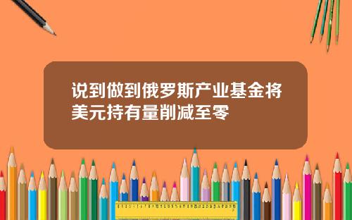 说到做到俄罗斯产业基金将美元持有量削减至零