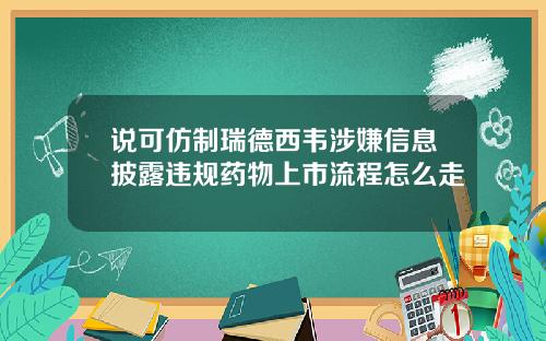 说可仿制瑞德西韦涉嫌信息披露违规药物上市流程怎么走