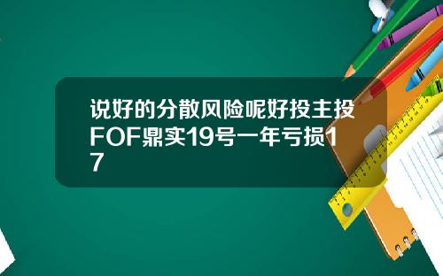 说好的分散风险呢好投主投FOF鼎实19号一年亏损17