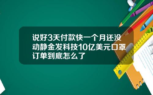说好3天付款快一个月还没动静金发科技10亿美元口罩订单到底怎么了