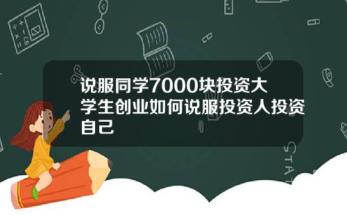 说服同学7000块投资大学生创业如何说服投资人投资自己