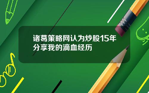 诸葛策略网认为炒股15年分享我的滴血经历