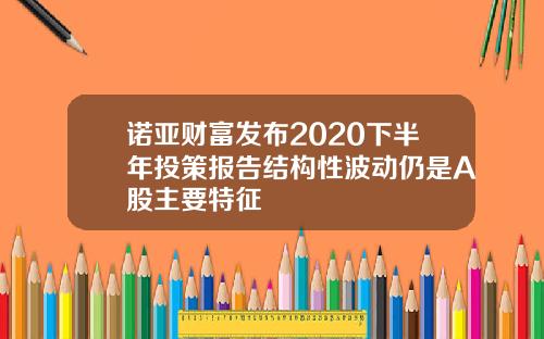 诺亚财富发布2020下半年投策报告结构性波动仍是A股主要特征