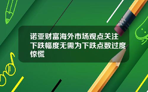 诺亚财富海外市场观点关注下跌幅度无需为下跌点数过度惊慌