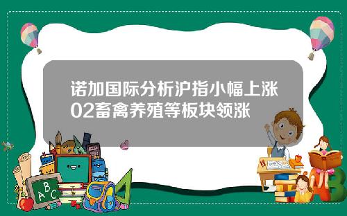 诺加国际分析沪指小幅上涨02畜禽养殖等板块领涨