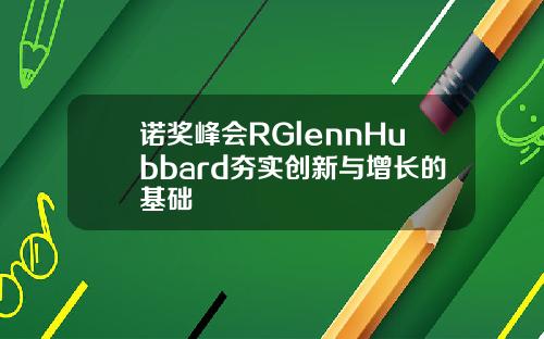诺奖峰会RGlennHubbard夯实创新与增长的基础