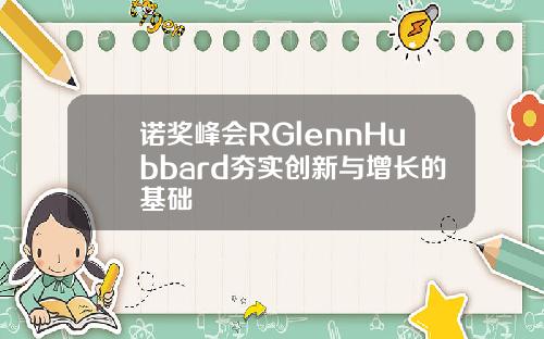 诺奖峰会RGlennHubbard夯实创新与增长的基础