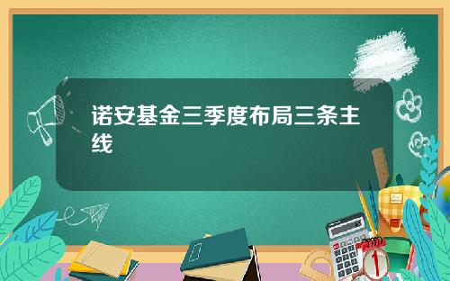 诺安基金三季度布局三条主线