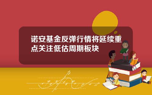 诺安基金反弹行情将延续重点关注低估周期板块