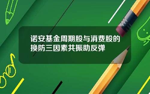 诺安基金周期股与消费股的换防三因素共振助反弹