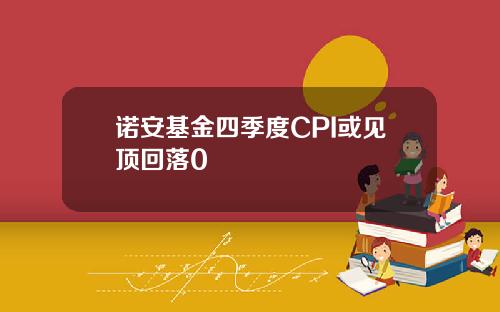 诺安基金四季度CPI或见顶回落0