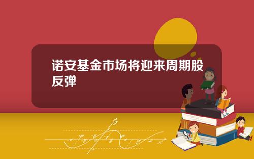 诺安基金市场将迎来周期股反弹