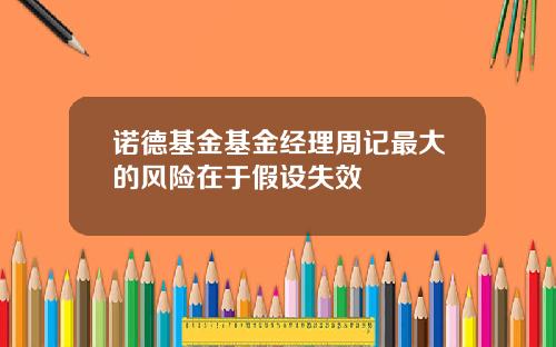 诺德基金基金经理周记最大的风险在于假设失效