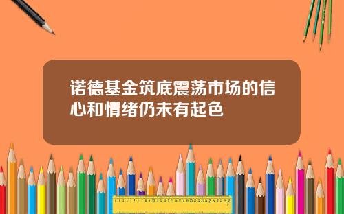 诺德基金筑底震荡市场的信心和情绪仍未有起色
