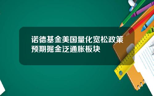 诺德基金美国量化宽松政策预期掘金泛通胀板块
