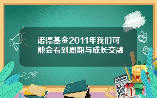 诺德基金2011年我们可能会看到周期与成长交融