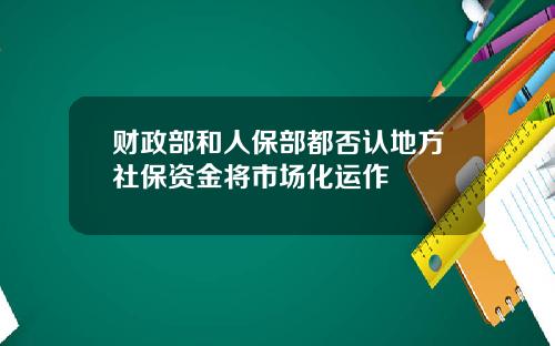 财政部和人保部都否认地方社保资金将市场化运作