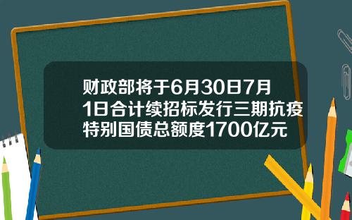 财政部将于6月30日7月1日合计续招标发行三期抗疫特别国债总额度1700亿元