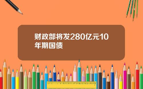 财政部将发280亿元10年期国债