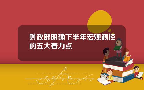 财政部明确下半年宏观调控的五大着力点
