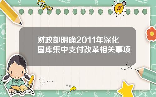 财政部明确2011年深化国库集中支付改革相关事项