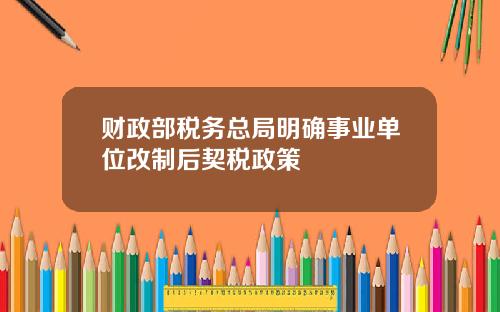 财政部税务总局明确事业单位改制后契税政策