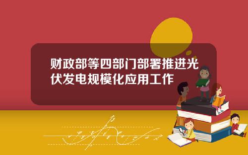 财政部等四部门部署推进光伏发电规模化应用工作