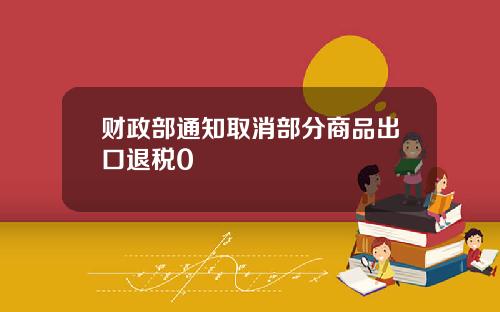 财政部通知取消部分商品出口退税0