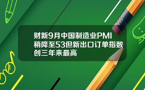 财新9月中国制造业PMI稍降至53但新出口订单指数创三年来最高